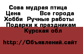 Сова-мудрая птица › Цена ­ 550 - Все города Хобби. Ручные работы » Подарки к праздникам   . Курская обл.